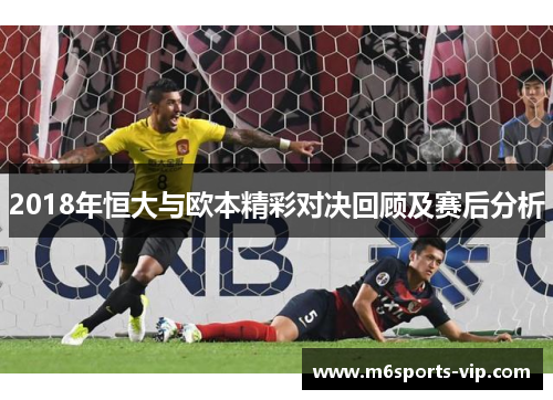 2018年恒大与欧本精彩对决回顾及赛后分析 2018年恒大与欧本精彩对决回顾及赛后分析