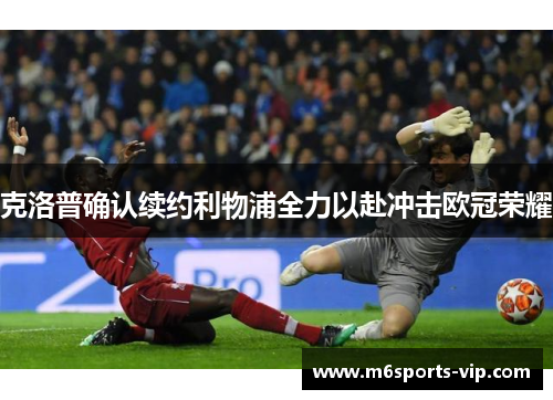 克洛普确认续约利物浦全力以赴冲击欧冠荣耀 克洛普确认续约利物浦全力以赴冲击欧冠荣耀